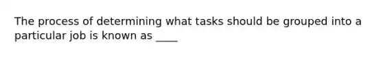 The process of determining what tasks should be grouped into a particular job is known as ____