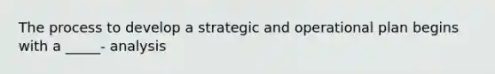 The process to develop a strategic and operational plan begins with a _____- analysis