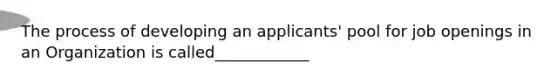 The process of developing an applicants' pool for job openings in an Organization is called____________