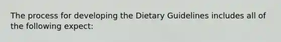 The process for developing the Dietary Guidelines includes all of the following expect: