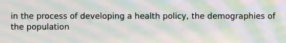 in the process of developing a health policy, the demographies of the population