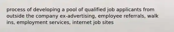 process of developing a pool of qualified job applicants from outside the company ex-advertising, employee referrals, walk ins, employment services, internet job sites