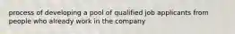 process of developing a pool of qualified job applicants from people who already work in the company