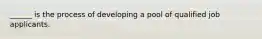 ______ is the process of developing a pool of qualified job applicants.