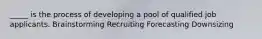 _____ is the process of developing a pool of qualified job applicants. Brainstorming Recruiting Forecasting Downsizing