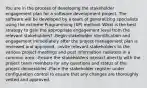 You are in the process of developing the stakeholder engagement plan for a software development project. The software will be developed by a team of generalizing specialists using the extreme Programming (XP) method. What is the best strategy to gain the appropriate engagement level from the relevant stakeholders? -Begin stakeholder identification and engagement immediately after the project management plan is reviewed and approved. -Invite relevant stakeholders to the various project meetings and post information radiators in a common area. -Ensure the stakeholders interact directly with the project team members for any questions and status of the project deliverables -Place the stakeholder register under configuration control to ensure that any changes are thoroughly vetted and approved.