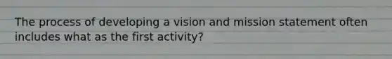 The process of developing a vision and mission statement often includes what as the first activity?