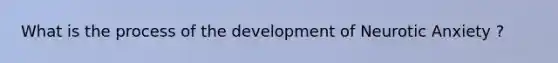 What is the process of the development of Neurotic Anxiety ?