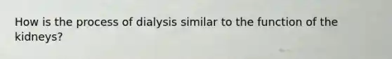How is the process of dialysis similar to the function of the kidneys?