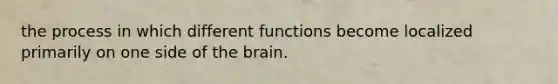 the process in which different functions become localized primarily on one side of <a href='https://www.questionai.com/knowledge/kLMtJeqKp6-the-brain' class='anchor-knowledge'>the brain</a>.