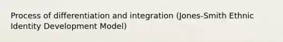 Process of <a href='https://www.questionai.com/knowledge/k8ChsXdDyo-differentiation-and-integration' class='anchor-knowledge'>differentiation and integration</a> (Jones-Smith Ethnic Identity Development Model)