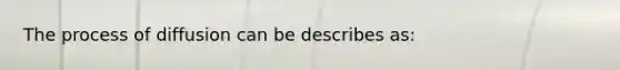 The process of diffusion can be describes as: