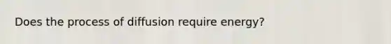 Does the process of diffusion require energy?