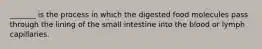 _______ is the process in which the digested food molecules pass through the lining of the small intestine into the blood or lymph capillaries.