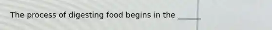 The process of digesting food begins in the ______