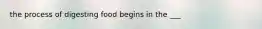 the process of digesting food begins in the ___