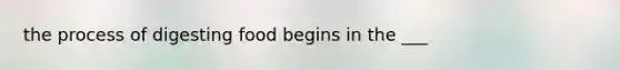 the process of digesting food begins in the ___