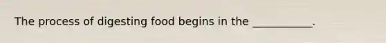 The process of digesting food begins in the ___________.