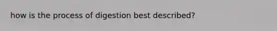 how is the process of digestion best described?