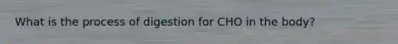 What is the process of digestion for CHO in the body?