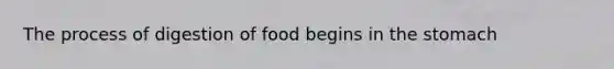 The process of digestion of food begins in the stomach