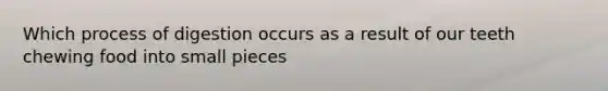 Which process of digestion occurs as a result of our teeth chewing food into small pieces