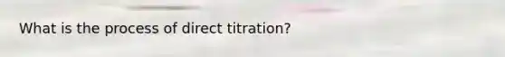 What is the process of direct titration?