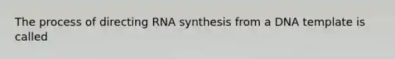 The process of directing RNA synthesis from a DNA template is called