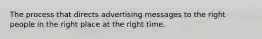 The process that directs advertising messages to the right people in the right place at the right time.