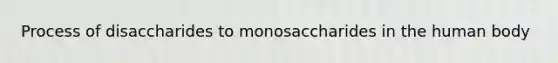 Process of disaccharides to monosaccharides in the human body