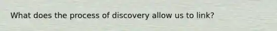 What does the process of discovery allow us to link?