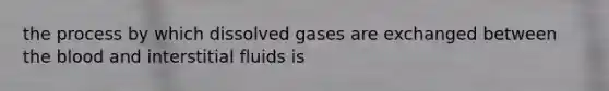 the process by which dissolved gases are exchanged between <a href='https://www.questionai.com/knowledge/k7oXMfj7lk-the-blood' class='anchor-knowledge'>the blood</a> and interstitial fluids is