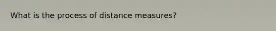 What is the process of distance measures?