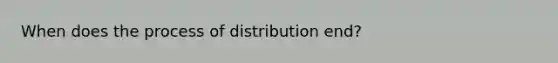 When does the process of distribution end?