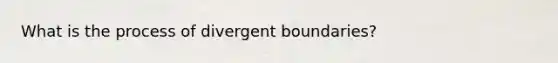 What is the process of divergent boundaries?