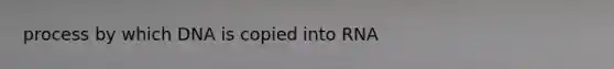 process by which DNA is copied into RNA