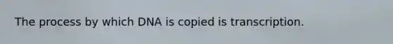 The process by which DNA is copied is transcription.