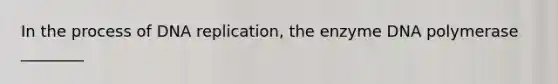 In the process of DNA replication, the enzyme DNA polymerase ________