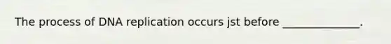 The process of DNA replication occurs jst before ______________.