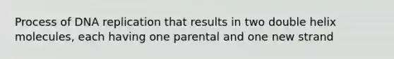 Process of DNA replication that results in two double helix molecules, each having one parental and one new strand