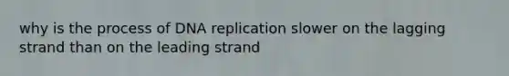 why is the process of <a href='https://www.questionai.com/knowledge/kofV2VQU2J-dna-replication' class='anchor-knowledge'>dna replication</a> slower on the lagging strand than on the leading strand