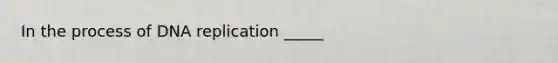 In the process of <a href='https://www.questionai.com/knowledge/kofV2VQU2J-dna-replication' class='anchor-knowledge'>dna replication</a> _____