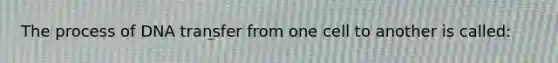 The process of DNA transfer from one cell to another is called: