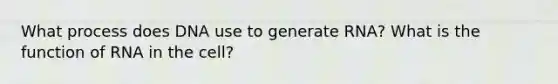 What process does DNA use to generate RNA? What is the function of RNA in the cell?