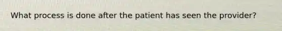 What process is done after the patient has seen the provider?