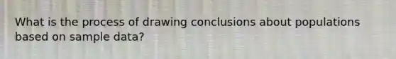 What is the process of drawing conclusions about populations based on sample data?