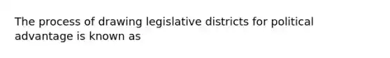 The process of drawing legislative districts for political advantage is known as