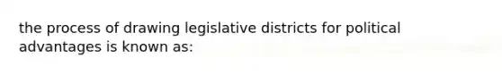 the process of drawing legislative districts for political advantages is known as: