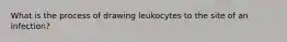 What is the process of drawing leukocytes to the site of an infection?