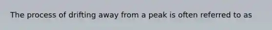 The process of drifting away from a peak is often referred to as